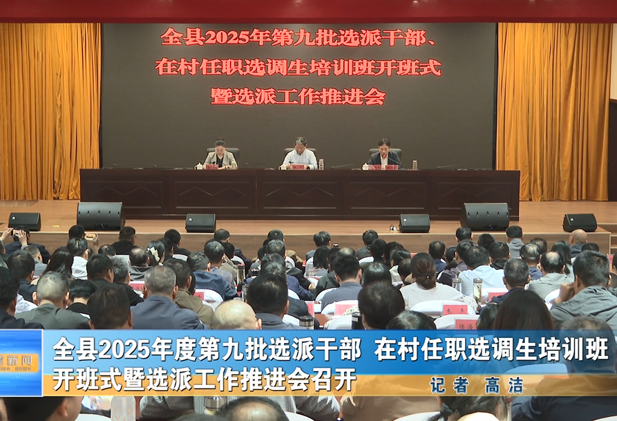全县2025年度第九批选派干部在村任职选调生培训班开班式暨选派工作推进会召开