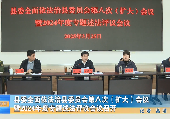 县委全面依法治县委员会第八次（扩大）会议暨2024年度专题述法评议会议召开